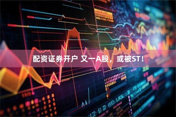 配资证券开户 又一A股，或被ST！