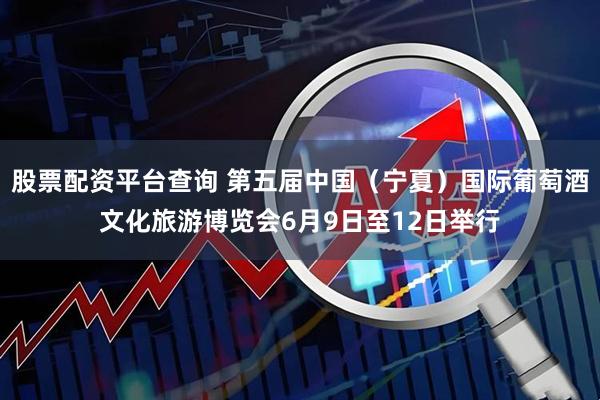 股票配资平台查询 第五届中国（宁夏）国际葡萄酒文化旅游博览会6月9日至12日举行