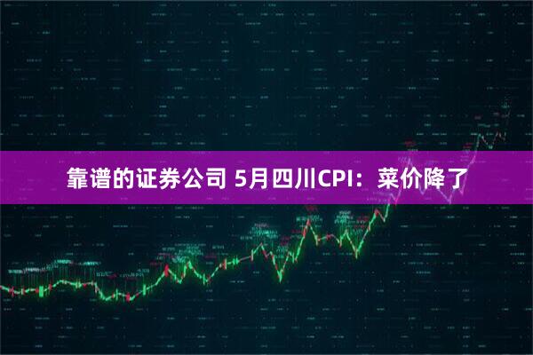 靠谱的证券公司 5月四川CPI：菜价降了