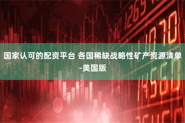 国家认可的配资平台 各国稀缺战略性矿产资源清单-美国版