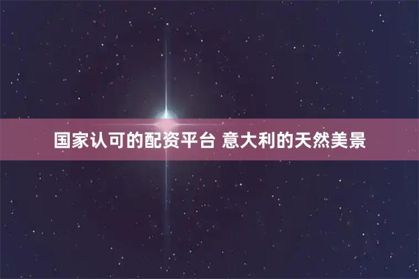 国家认可的配资平台 意大利的天然美景