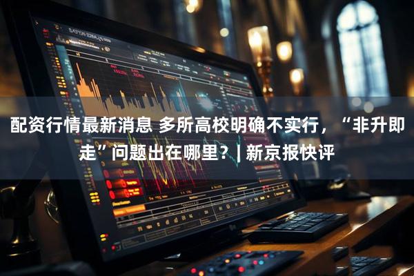 配资行情最新消息 多所高校明确不实行，“非升即走”问题出在哪里？| 新京报快评