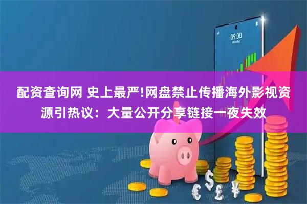 配资查询网 史上最严!网盘禁止传播海外影视资源引热议：大量公开分享链接一夜失效