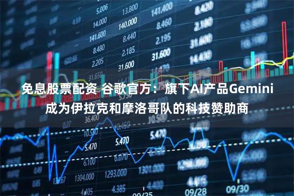 免息股票配资 谷歌官方：旗下AI产品Gemini成为伊拉克和摩洛哥队的科技赞助商