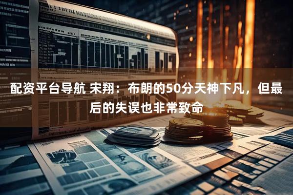 配资平台导航 宋翔：布朗的50分天神下凡，但最后的失误也非常致命
