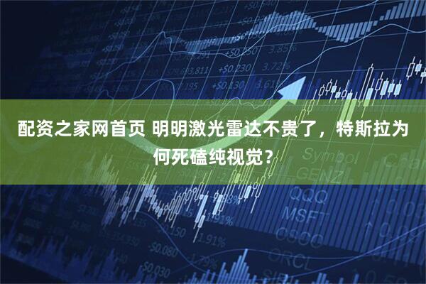 配资之家网首页 明明激光雷达不贵了，特斯拉为何死磕纯视觉？