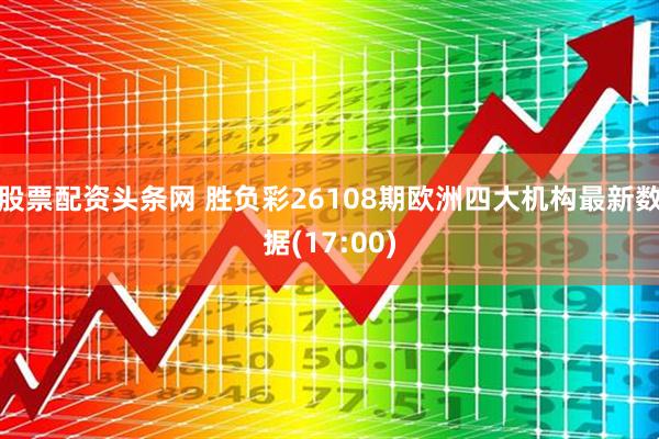股票配资头条网 胜负彩26108期欧洲四大机构最新数据(17:00)
